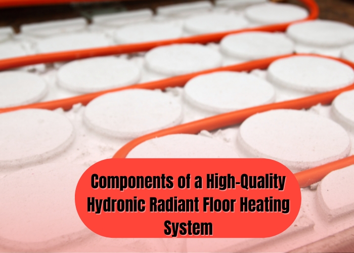Components of a High-Quality Hydronic Radiant Floor Heating System
