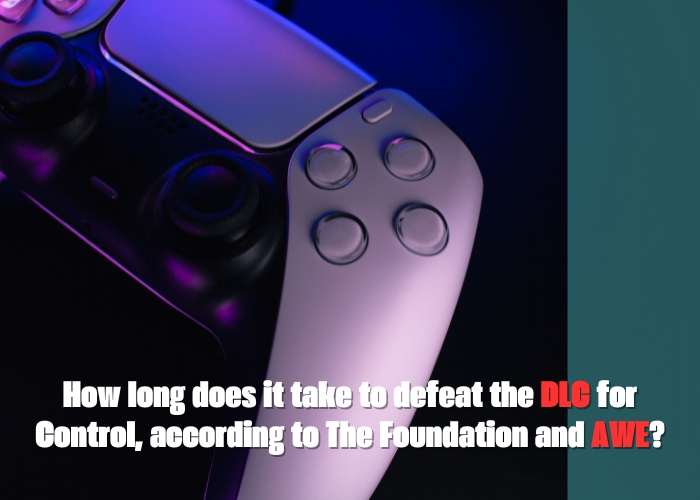 How long does defeating the DLC for Control take, according to The Foundation and AWE
