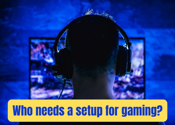 Who needs a setup for gaming?