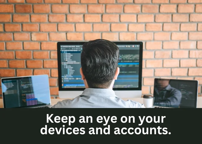 Keep an eye on your devices and accounts.